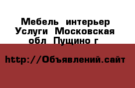 Мебель, интерьер Услуги. Московская обл.,Пущино г.